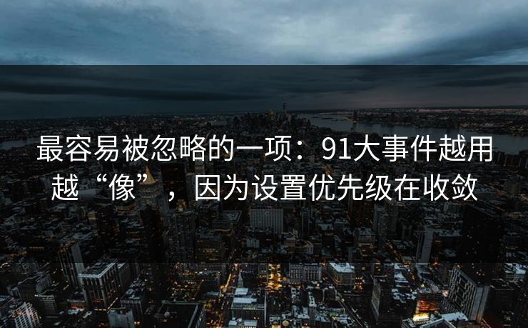 最容易被忽略的一项：91大事件越用越“像”，因为设置优先级在收敛
